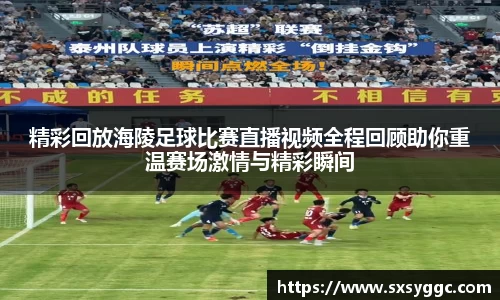 精彩回放海陵足球比赛直播视频全程回顾助你重温赛场激情与精彩瞬间