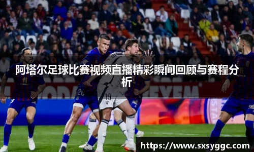 阿塔尔足球比赛视频直播精彩瞬间回顾与赛程分析