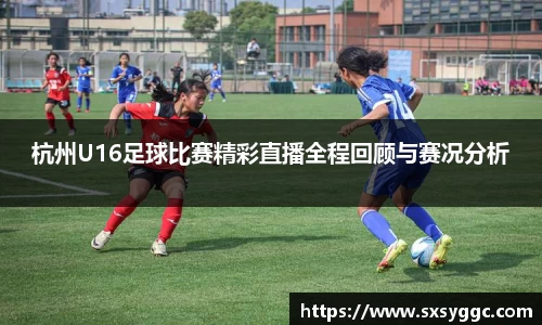 杭州U16足球比赛精彩直播全程回顾与赛况分析