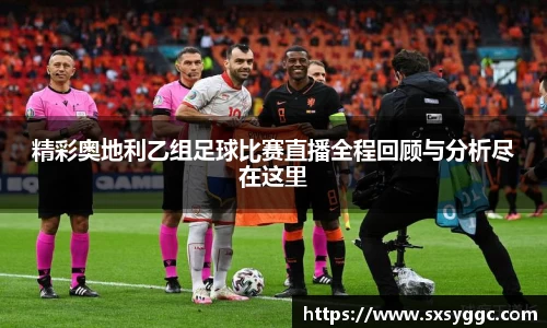 精彩奥地利乙组足球比赛直播全程回顾与分析尽在这里