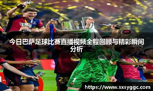今日巴萨足球比赛直播视频全程回顾与精彩瞬间分析