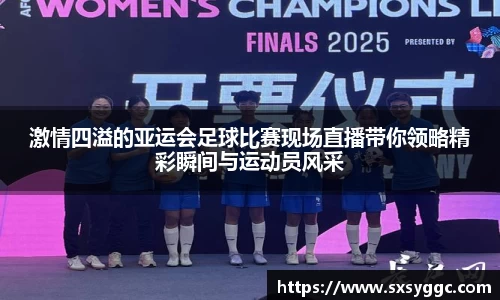 激情四溢的亚运会足球比赛现场直播带你领略精彩瞬间与运动员风采