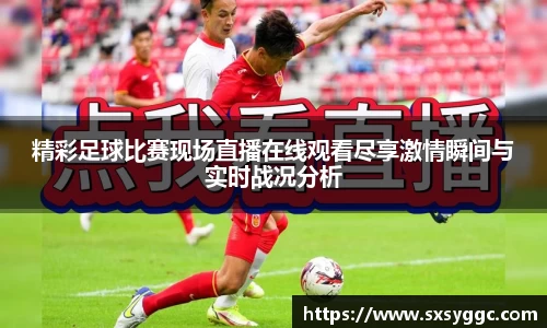 精彩足球比赛现场直播在线观看尽享激情瞬间与实时战况分析
