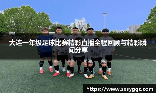 大连一年级足球比赛精彩直播全程回顾与精彩瞬间分享