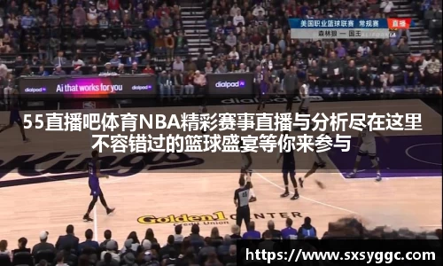 55直播吧体育NBA精彩赛事直播与分析尽在这里不容错过的篮球盛宴等你来参与