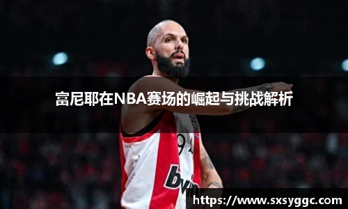 富尼耶在NBA赛场的崛起与挑战解析