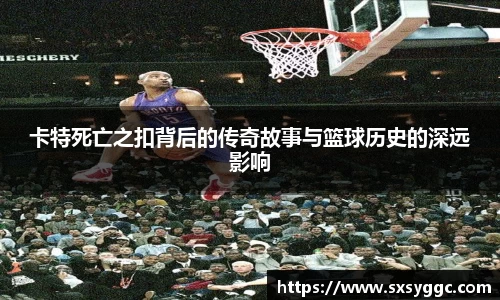 卡特死亡之扣背后的传奇故事与篮球历史的深远影响