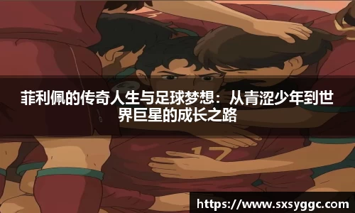 菲利佩的传奇人生与足球梦想：从青涩少年到世界巨星的成长之路