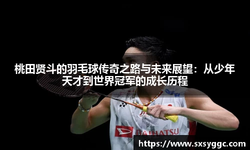 桃田贤斗的羽毛球传奇之路与未来展望：从少年天才到世界冠军的成长历程