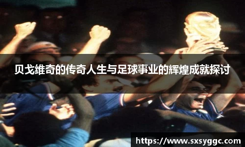 贝戈维奇的传奇人生与足球事业的辉煌成就探讨